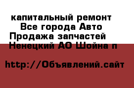 капитальный ремонт - Все города Авто » Продажа запчастей   . Ненецкий АО,Шойна п.